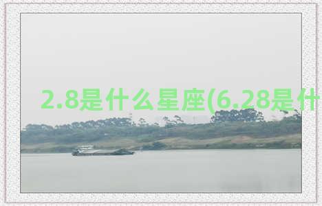 2.8是什么星座(6.28是什么星座)