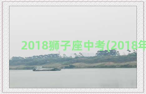 2018狮子座中考(2018年狮子座)