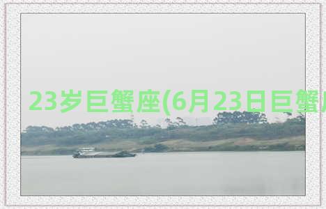 23岁巨蟹座(6月23日巨蟹座的女人)