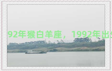 92年猴白羊座，1992年出生的星座表