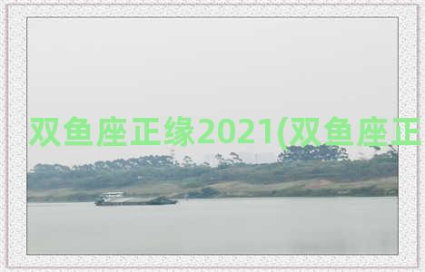 双鱼座正缘2021(双鱼座正缘与孽缘)