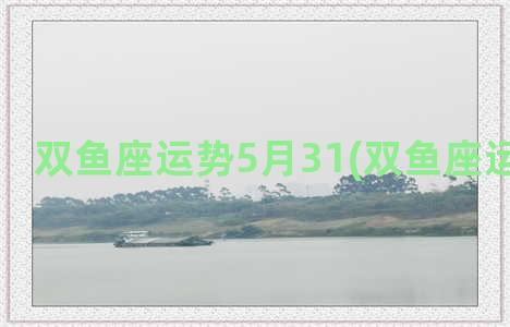 双鱼座运势5月31(双鱼座运势5月份)