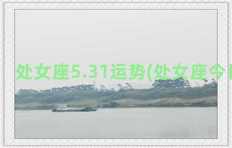 处女座5.31运势(处女座今日运气势)