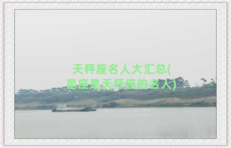 天秤座名人大汇总(星座是天秤座的名人)