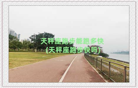 天秤座跑步能跑多快(天秤座跑步快吗)