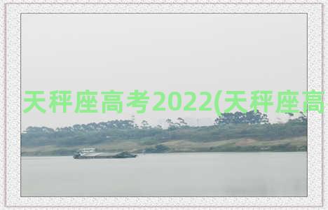 天秤座高考2022(天秤座高考多少分)