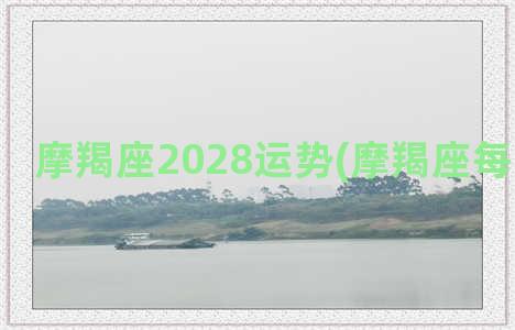 摩羯座2028运势(摩羯座每日星座运)