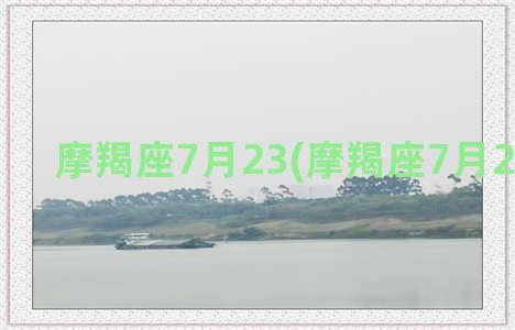 摩羯座7月23(摩羯座7月21日运势)