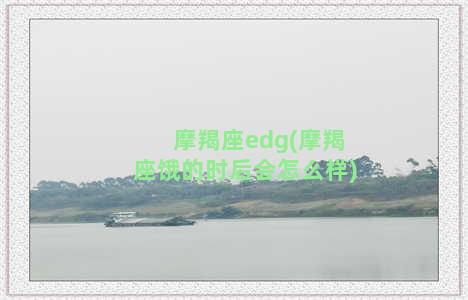 摩羯座edg(摩羯座饿的时后会怎么样)