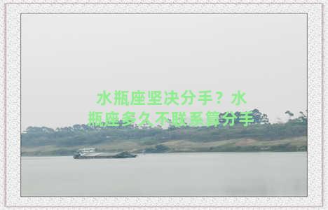 水瓶座坚决分手？水瓶座多久不联系算分手