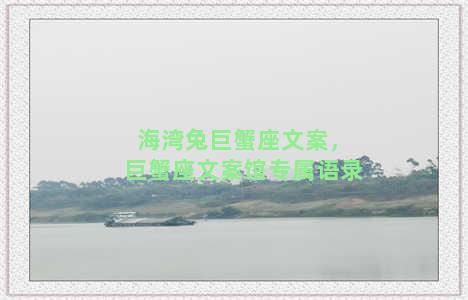 海湾兔巨蟹座文案，巨蟹座文案馆专属语录