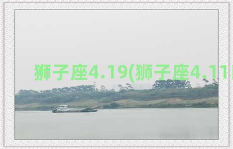 狮子座4.19(狮子座4.11日运势)