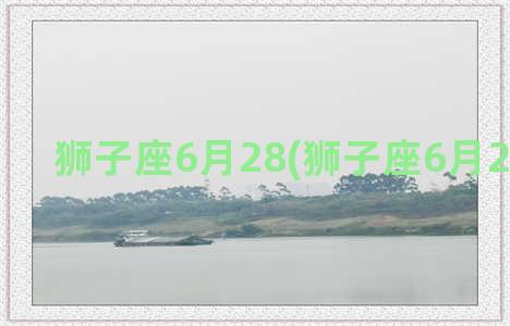 狮子座6月28(狮子座6月26日运势)