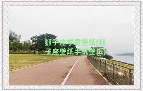 狮子座学霸壁纸(狮子座壁纸手机壁纸)