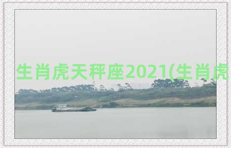 生肖虎天秤座2021(生肖虎天秤座女)